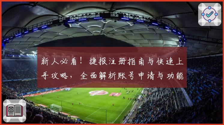 新人必看！捷报注册指南与快速上手攻略，全面解析账号申请与功能亮点
