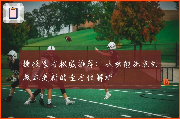 捷报官方权威推荐：从功能亮点到版本更新的全方位解析