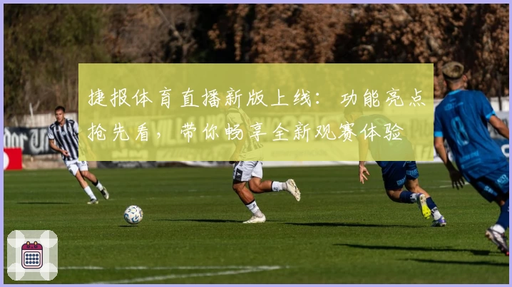 捷报体育直播新版上线：功能亮点抢先看，带你畅享全新观赛体验