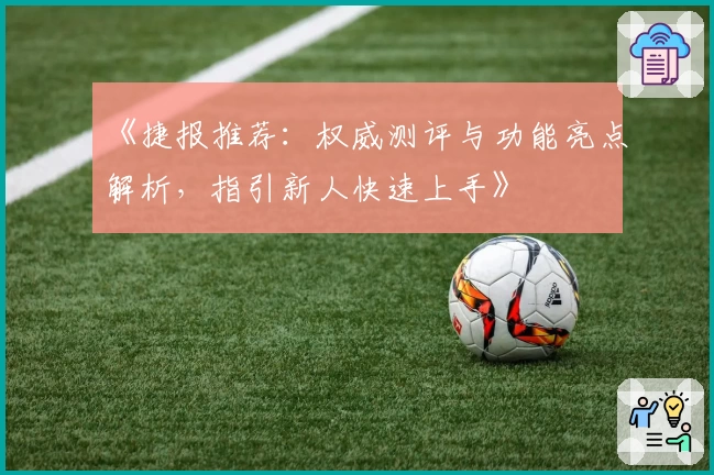 《捷报推荐：权威测评与功能亮点解析，指引新人快速上手》