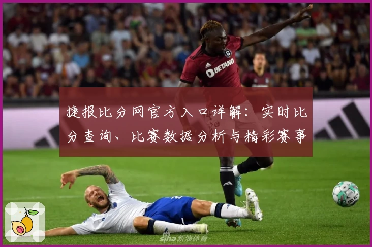 捷报比分网官方入口详解：实时比分查询、比赛数据分析与精彩赛事尽在掌握