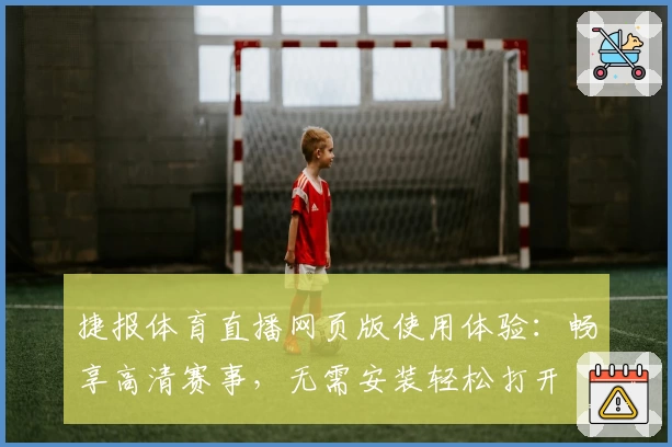 捷报体育直播网页版使用体验：畅享高清赛事，无需安装轻松打开