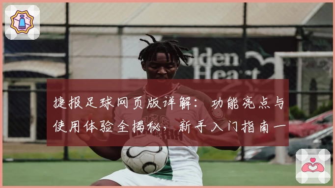 捷报足球网页版详解：功能亮点与使用体验全揭秘，新手入门指南一步搞定