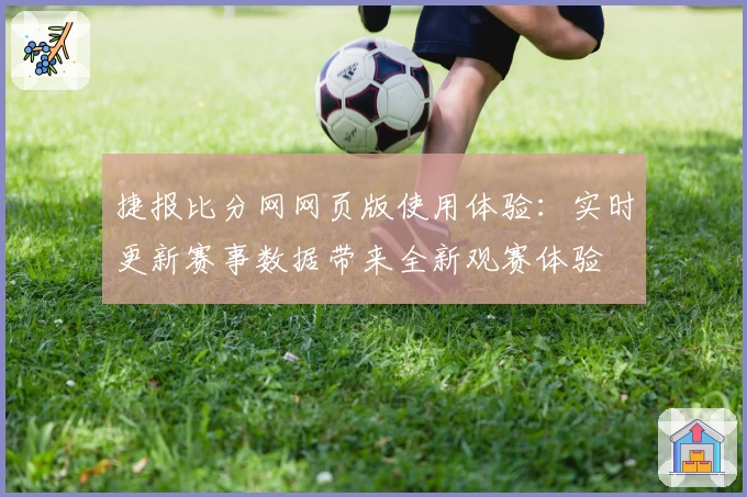 捷报比分网网页版使用体验：实时更新赛事数据带来全新观赛体验