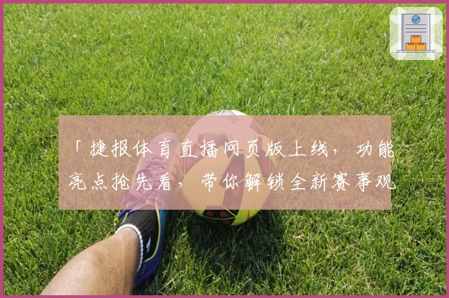 「捷报体育直播网页版上线，功能亮点抢先看，带你解锁全新赛事观看体验」