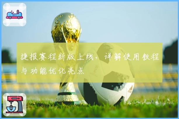 捷报赛程新版上线，详解使用教程与功能优化亮点