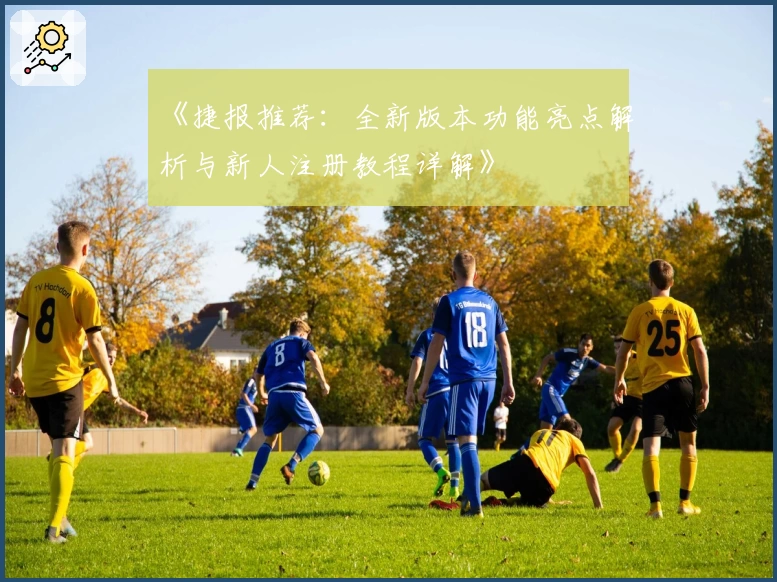《捷报推荐：全新版本功能亮点解析与新人注册教程详解》