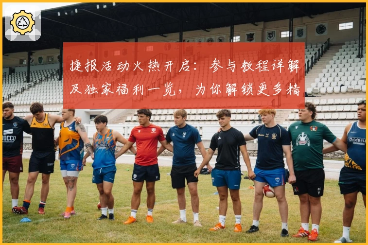 捷报活动火热开启：参与教程详解及独家福利一览，为你解锁更多精彩体验