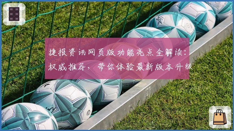 捷报资讯网页版功能亮点全解读：权威推荐，带你体验最新版本升级魅力