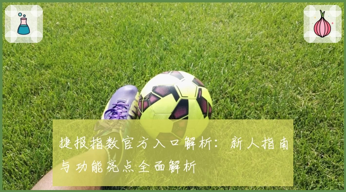 捷报指数官方入口解析：新人指南与功能亮点全面解析