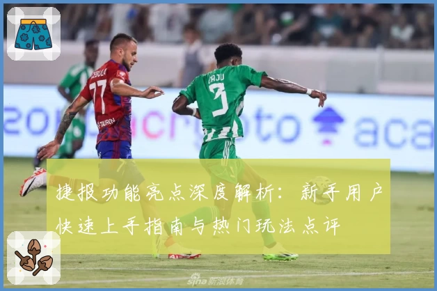捷报功能亮点深度解析：新手用户快速上手指南与热门玩法点评