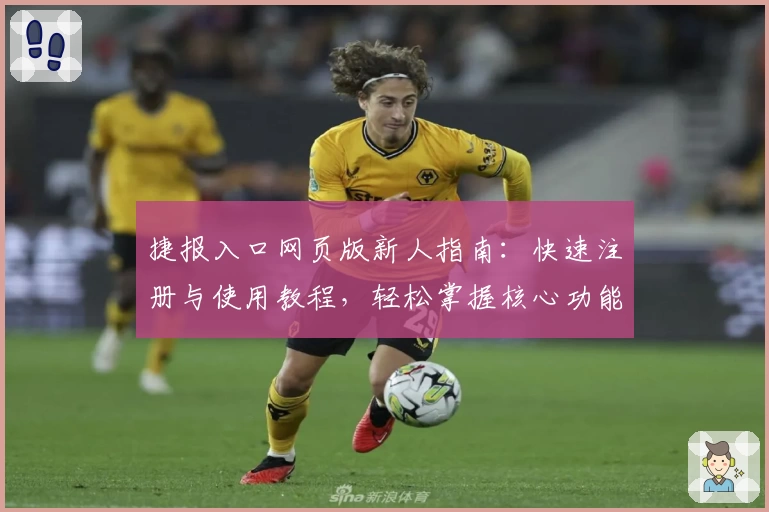 捷报入口网页版新人指南：快速注册与使用教程，轻松掌握核心功能秘诀