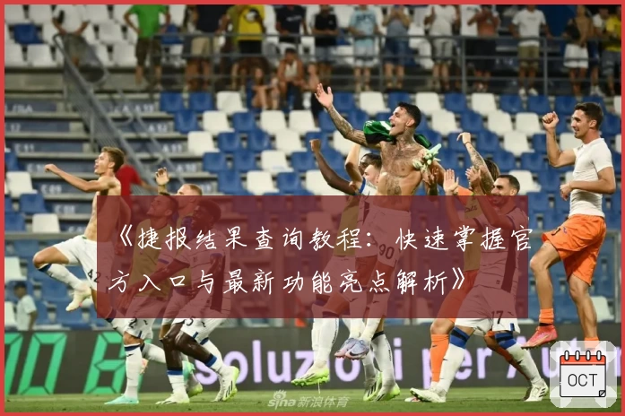 《捷报结果查询教程：快速掌握官方入口与最新功能亮点解析》