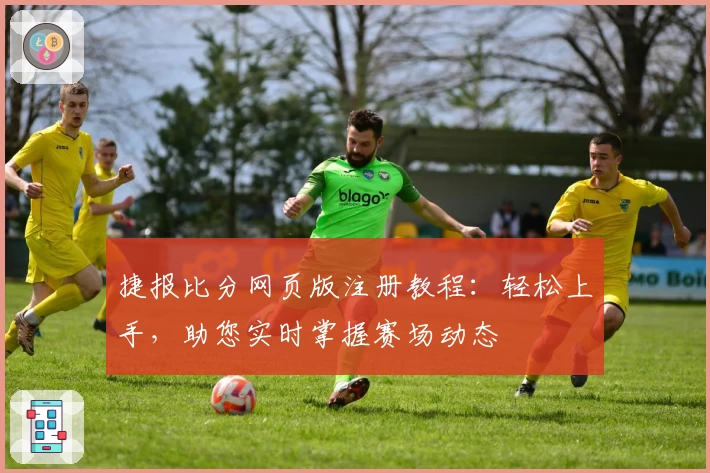 捷报比分网页版注册教程：轻松上手，助您实时掌握赛场动态