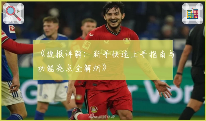 《捷报详解：新手快速上手指南与功能亮点全解析》