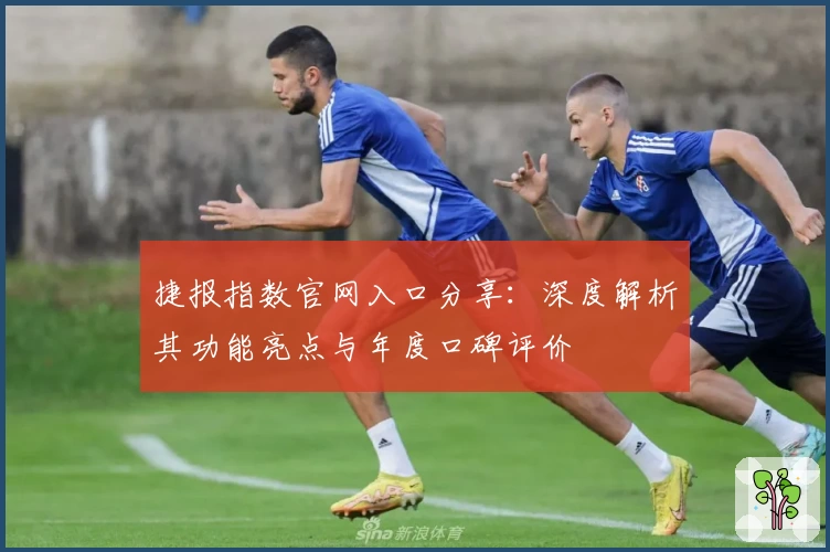 捷报指数官网入口分享：深度解析其功能亮点与年度口碑评价