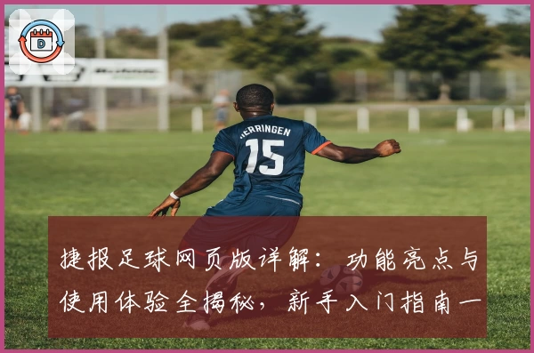 捷报足球网页版详解：功能亮点与使用体验全揭秘，新手入门指南一步搞定