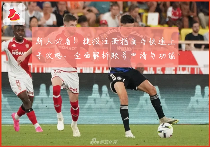 新人必看！捷报注册指南与快速上手攻略，全面解析账号申请与功能亮点