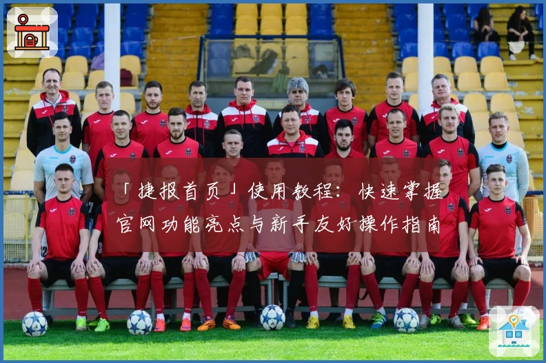 「捷报首页」使用教程：快速掌握官网功能亮点与新手友好操作指南