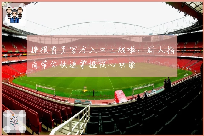捷报首页官方入口上线啦，新人指南带你快速掌握核心功能