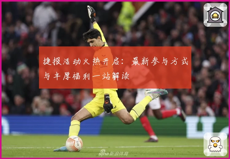 捷报活动火热开启：最新参与方式与丰厚福利一站解读