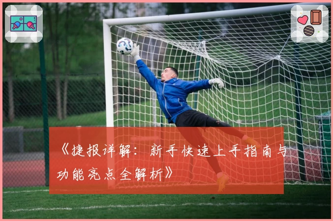 《捷报详解：新手快速上手指南与功能亮点全解析》