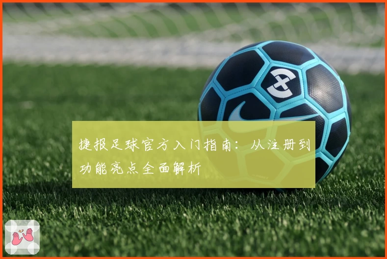 捷报足球官方入门指南：从注册到功能亮点全面解析