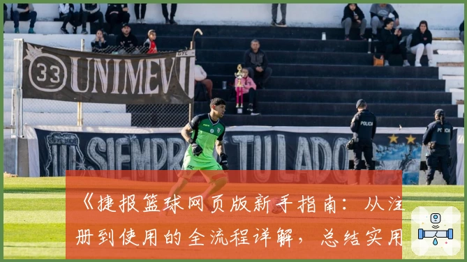 《捷报篮球网页版新手指南：从注册到使用的全流程详解，总结实用小技巧》