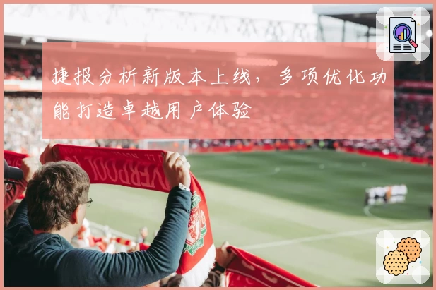 捷报分析新版本上线，多项优化功能打造卓越用户体验