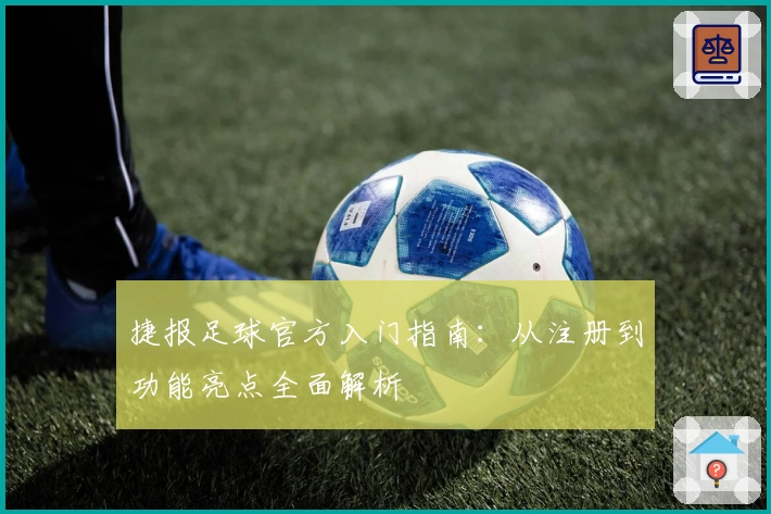 捷报足球官方入门指南：从注册到功能亮点全面解析