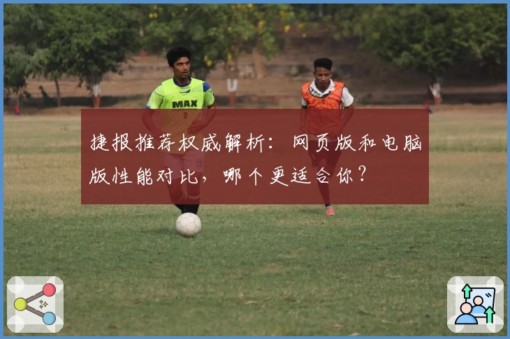 捷报推荐权威解析：网页版和电脑版性能对比，哪个更适合你？