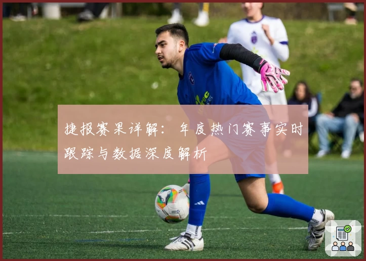 捷报赛果详解：年度热门赛事实时跟踪与数据深度解析