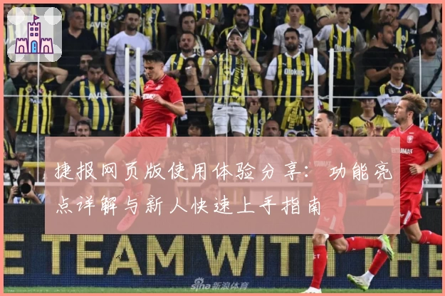 捷报网页版使用体验分享:功能亮点详解与新人快速上手指南