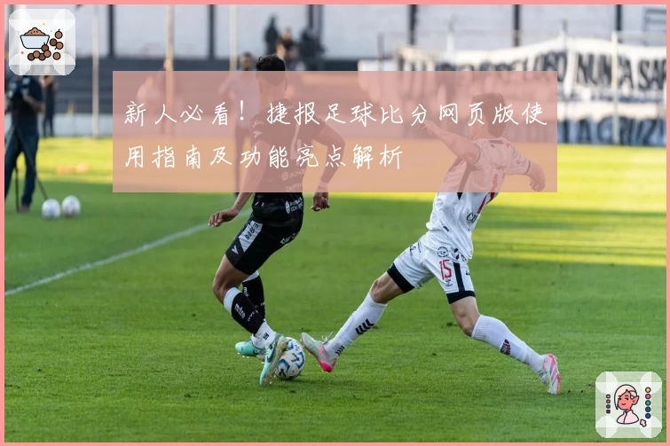 新人必看！捷报足球比分网页版使用指南及功能亮点解析