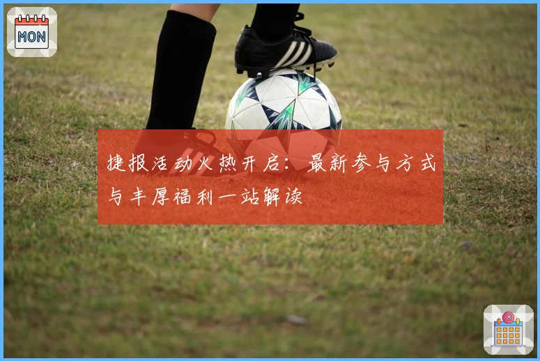 捷报活动火热开启：最新参与方式与丰厚福利一站解读