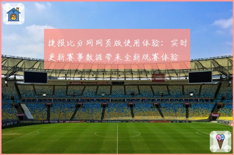 捷报比分网网页版使用体验：实时更新赛事数据带来全新观赛体验