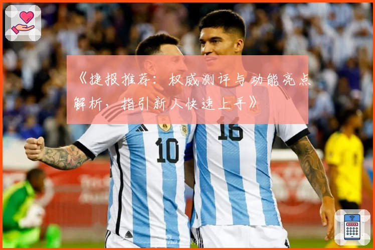 《捷报推荐：权威测评与功能亮点解析，指引新人快速上手》