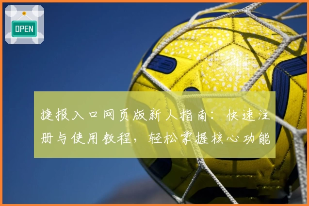 捷报入口网页版新人指南：快速注册与使用教程，轻松掌握核心功能秘诀