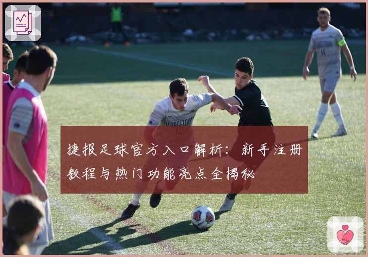 捷报足球官方入口解析：新手注册教程与热门功能亮点全揭秘