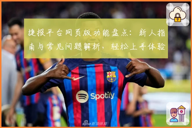 捷报平台网页版功能盘点：新人指南与常见问题解析，轻松上手体验