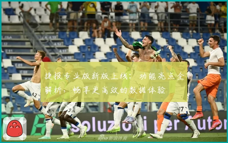 捷报专业版新版上线：功能亮点全解析，畅享更高效的数据体验