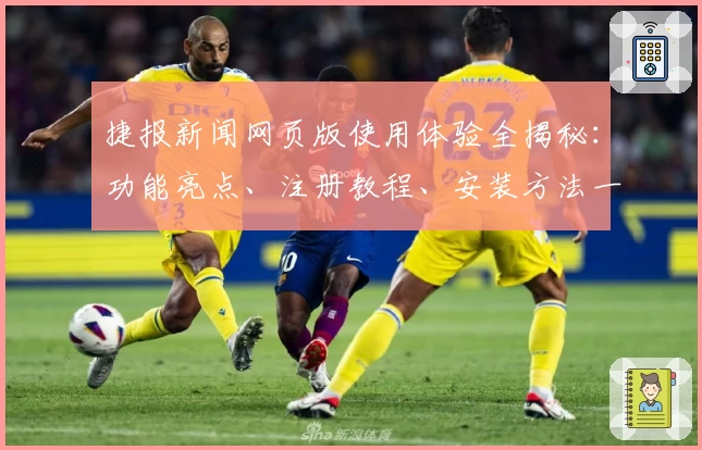 捷报新闻网页版使用体验全揭秘：功能亮点、注册教程、安装方法一文搞懂