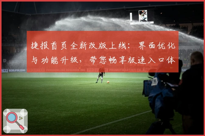 捷报首页全新改版上线：界面优化与功能升级，带您畅享极速入口体验