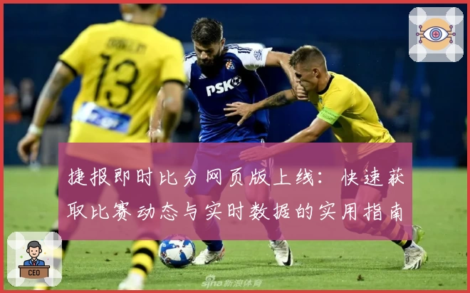 捷报即时比分网页版上线：快速获取比赛动态与实时数据的实用指南