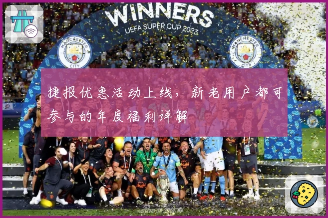 捷报优惠活动上线，新老用户都可参与的年度福利详解