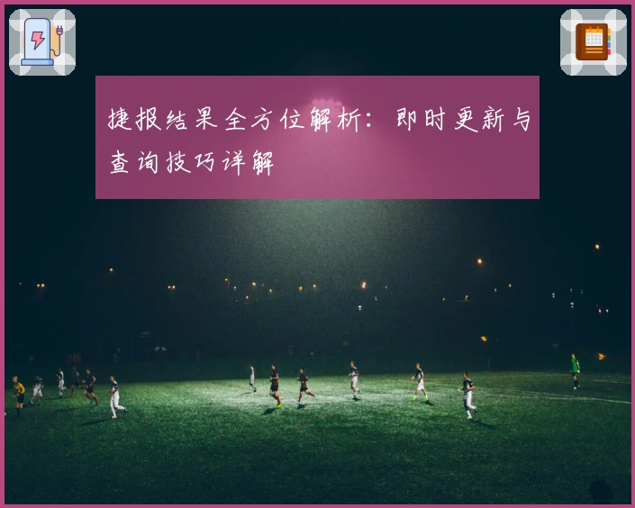 捷报结果全方位解析：即时更新与查询技巧详解