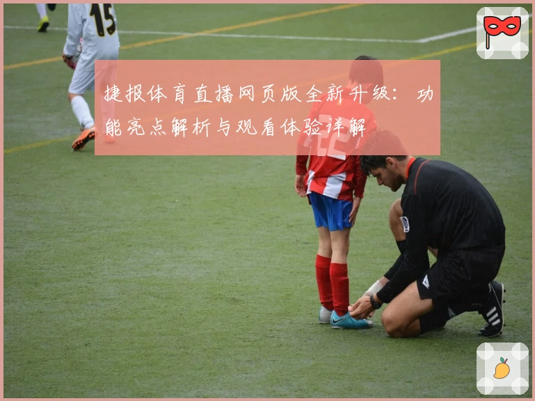 捷报体育直播网页版全新升级:功能亮点解析与观看体验详解