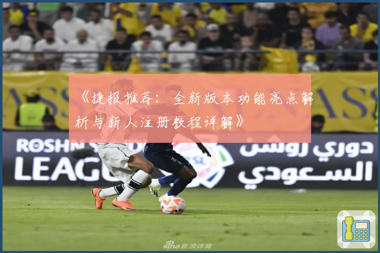 《捷报推荐:全新版本功能亮点解析与新人注册教程详解》