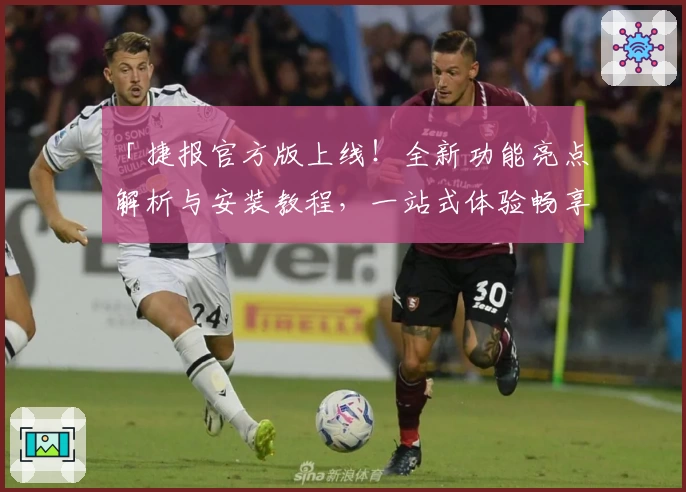 「捷报官方版上线！全新功能亮点解析与安装教程，一站式体验畅享效率」