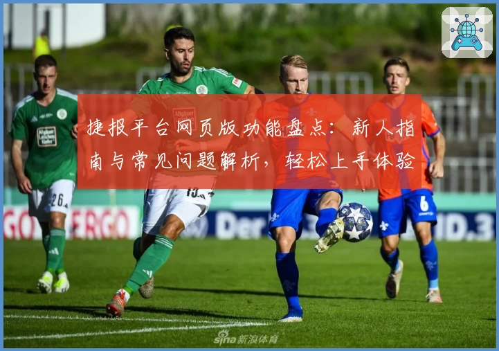 捷报平台网页版功能盘点：新人指南与常见问题解析，轻松上手体验